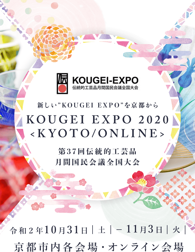 新しい”KOUGEI EXPO”を京都からKOUGEI EXPO 2020 <KYOTO/ONLINE>第37回伝統的工芸品月間国民会議全国大会 令和２年10月31日金-11月3日火 京都市内各会場・オンライン会場